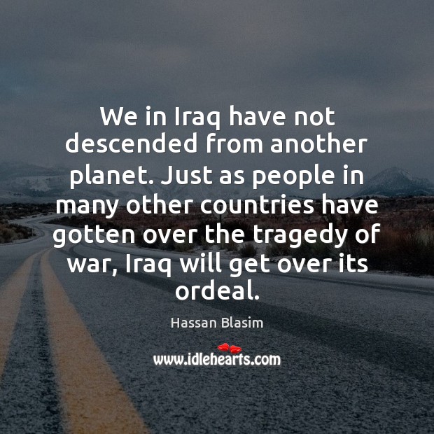 We in Iraq have not descended from another planet. Just as people Hassan Blasim Picture Quote