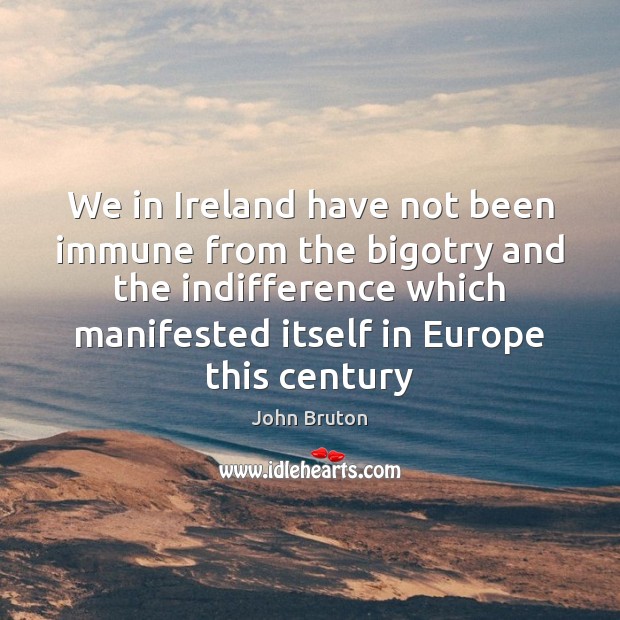 We in Ireland have not been immune from the bigotry and the John Bruton Picture Quote