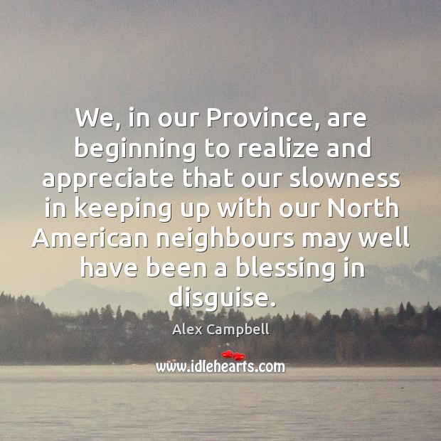 We, in our province, are beginning to realize and appreciate that our slowness in keeping Alex Campbell Picture Quote