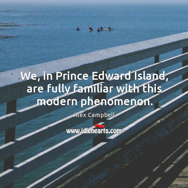 We, in prince edward island, are fully familiar with this modern phenomenon. Alex Campbell Picture Quote
