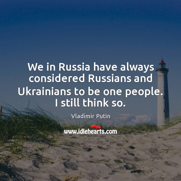 We in Russia have always considered Russians and Ukrainians to be one Vladimir Putin Picture Quote