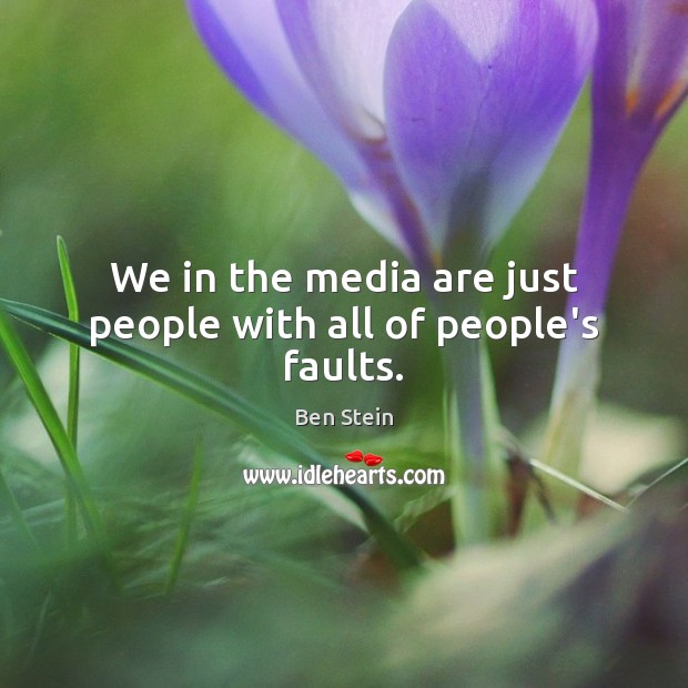 We in the media are just people with all of people’s faults. Ben Stein Picture Quote