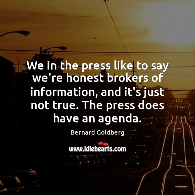 We in the press like to say we’re honest brokers of information, Bernard Goldberg Picture Quote
