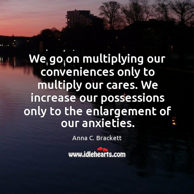 We increase our possessions only to the enlargement of our anxieties. Image