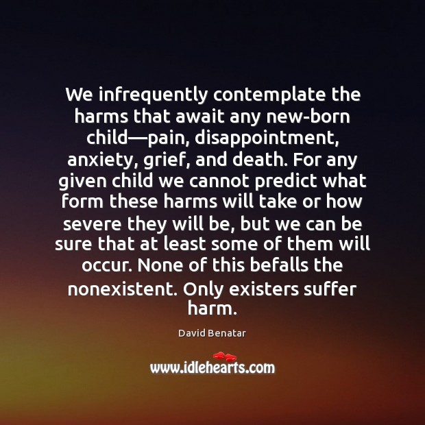 We infrequently contemplate the harms that await any new-born child—pain, disappointment, David Benatar Picture Quote