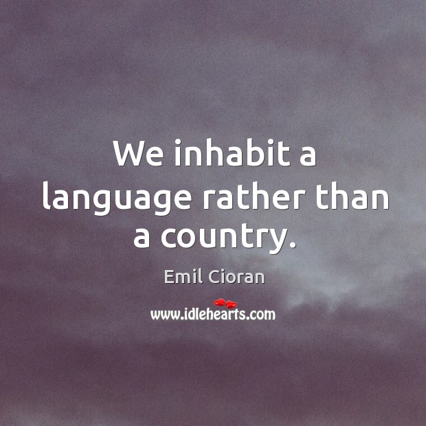 We inhabit a language rather than a country. Emil Cioran Picture Quote