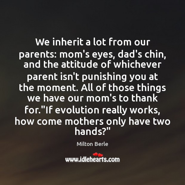 We inherit a lot from our parents: mom’s eyes, dad’s chin, and Milton Berle Picture Quote