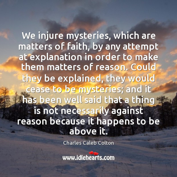 We injure mysteries, which are matters of faith, by any attempt at Charles Caleb Colton Picture Quote