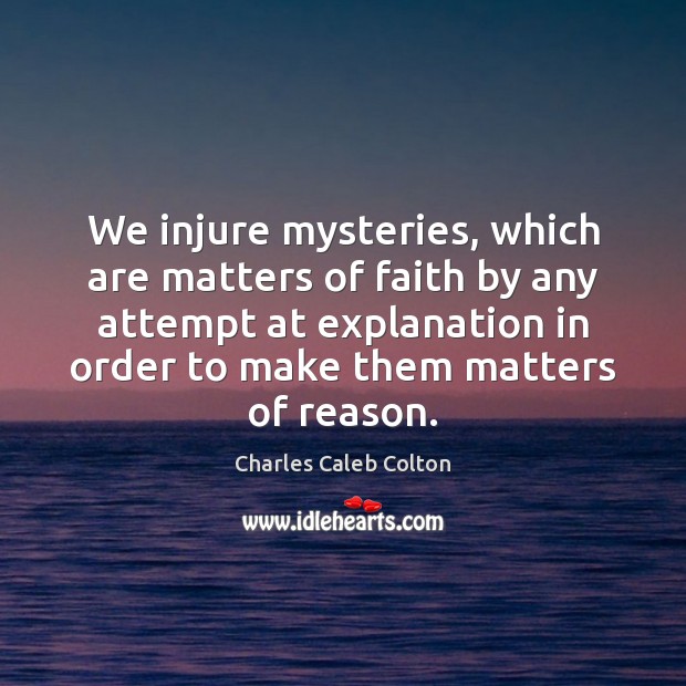 We injure mysteries, which are matters of faith by any attempt at Charles Caleb Colton Picture Quote