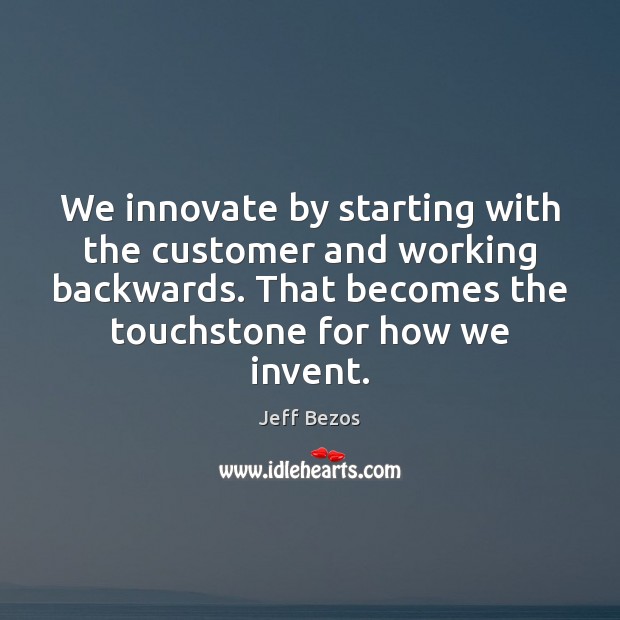 We innovate by starting with the customer and working backwards. That becomes Jeff Bezos Picture Quote