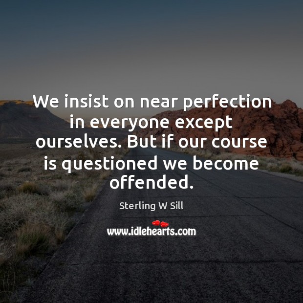 We insist on near perfection in everyone except ourselves. But if our Sterling W Sill Picture Quote