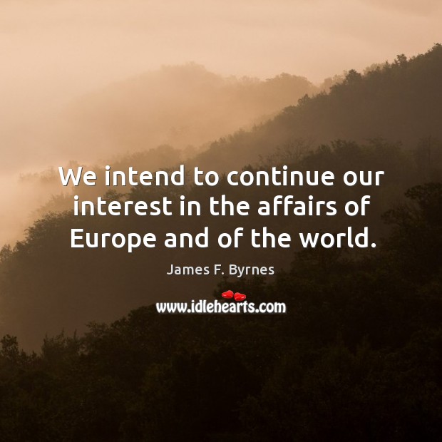 We intend to continue our interest in the affairs of europe and of the world. James F. Byrnes Picture Quote