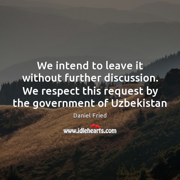 We intend to leave it without further discussion. We respect this request Government Quotes Image