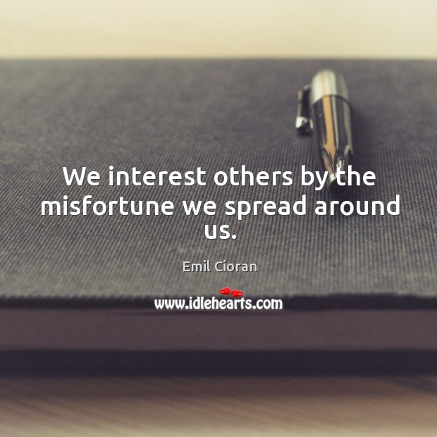 We interest others by the misfortune we spread around us. Emil Cioran Picture Quote