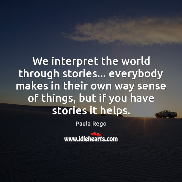 We interpret the world through stories… everybody makes in their own way Paula Rego Picture Quote