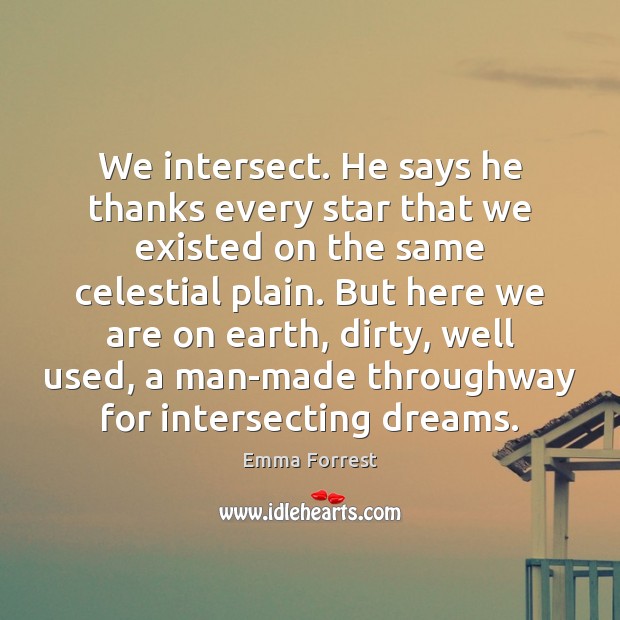 We intersect. He says he thanks every star that we existed on Emma Forrest Picture Quote