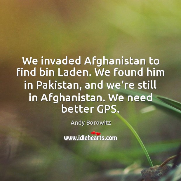 We invaded Afghanistan to find bin Laden. We found him in Pakistan, Andy Borowitz Picture Quote