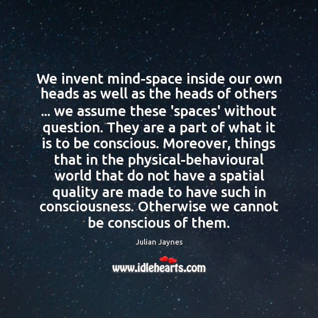 We invent mind-space inside our own heads as well as the heads Julian Jaynes Picture Quote