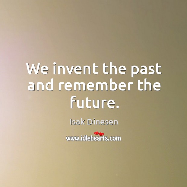 We invent the past and remember the future. Isak Dinesen Picture Quote