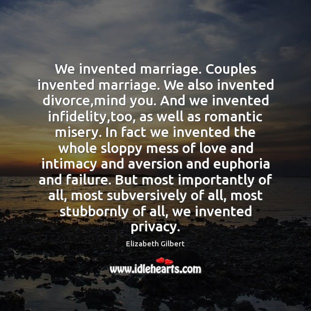 We invented marriage. Couples invented marriage. We also invented divorce,mind you. Image