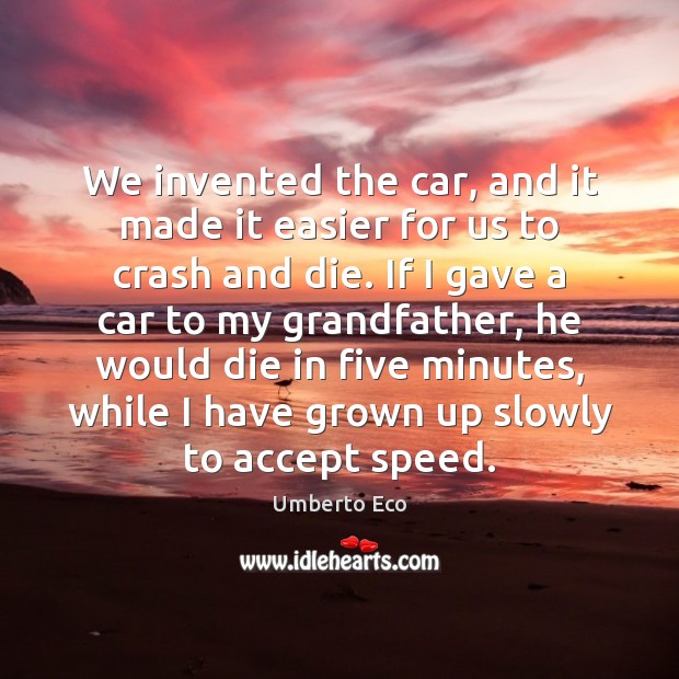 We invented the car, and it made it easier for us to Umberto Eco Picture Quote