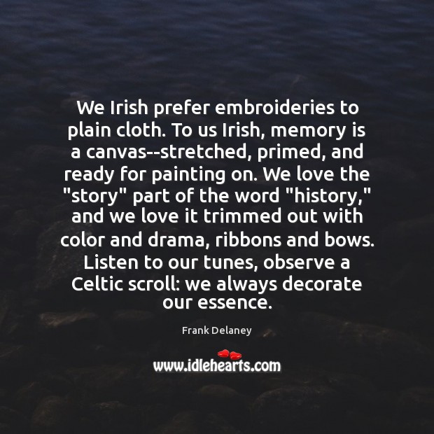 We Irish prefer embroideries to plain cloth. To us Irish, memory is Frank Delaney Picture Quote