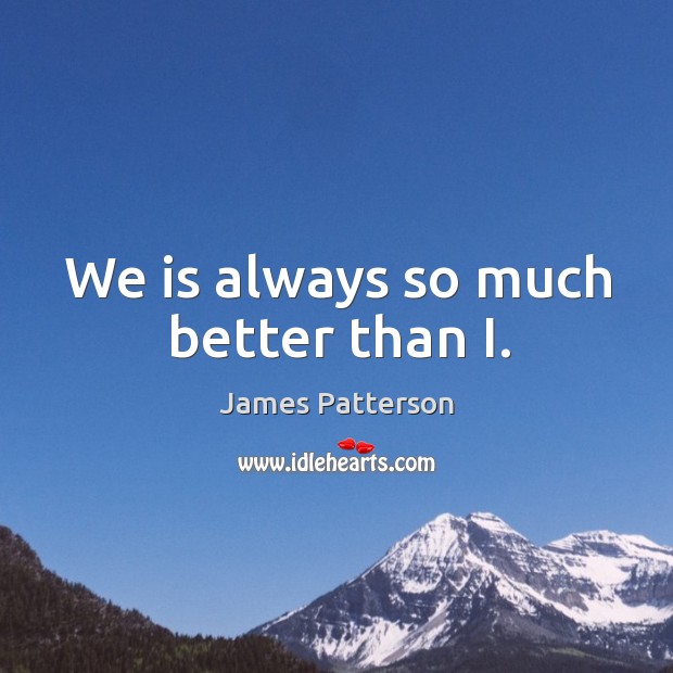 We is always so much better than I. James Patterson Picture Quote