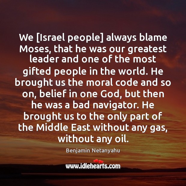 We [Israel people] always blame Moses, that he was our greatest leader Benjamin Netanyahu Picture Quote