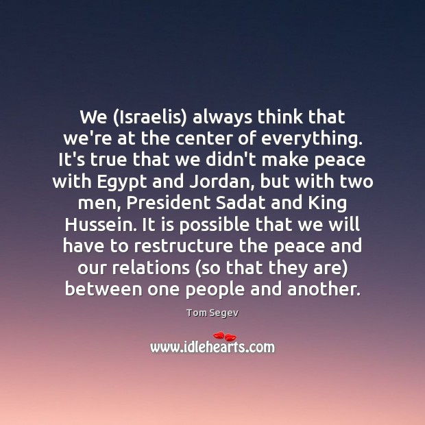 We (Israelis) always think that we’re at the center of everything. It’s Tom Segev Picture Quote