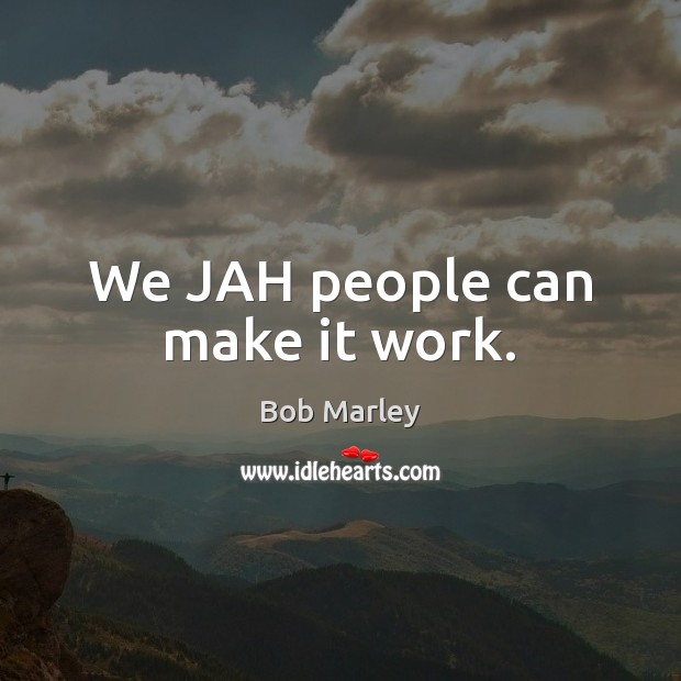 We JAH people can make it work. Bob Marley Picture Quote