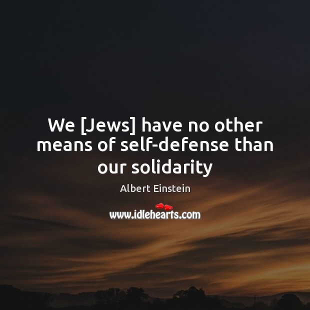 We [Jews] have no other means of self-defense than our solidarity 