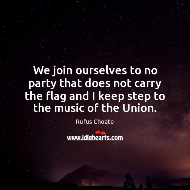 We join ourselves to no party that does not carry the flag Rufus Choate Picture Quote