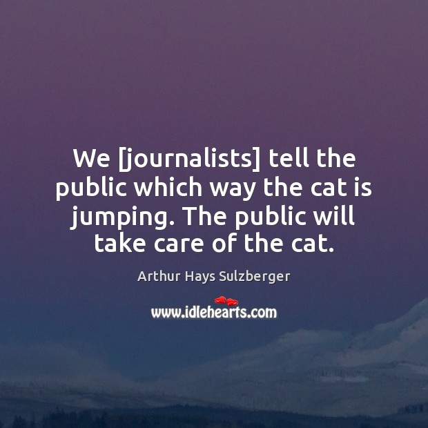 We [journalists] tell the public which way the cat is jumping. The Arthur Hays Sulzberger Picture Quote