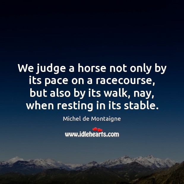 We judge a horse not only by its pace on a racecourse, Michel de Montaigne Picture Quote