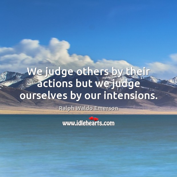 We judge others by their actions but we judge ourselves by our intensions. Ralph Waldo Emerson Picture Quote