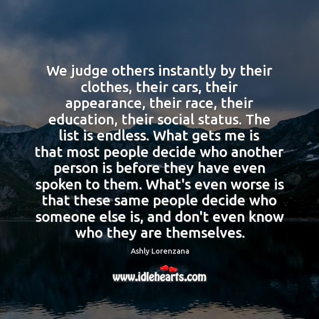 We judge others instantly by their clothes, their cars, their appearance, their Ashly Lorenzana Picture Quote