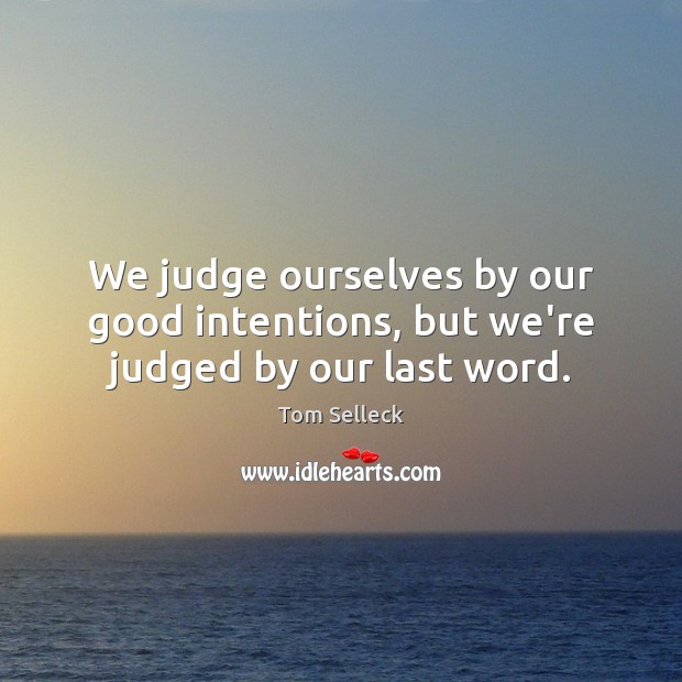 We judge ourselves by our good intentions, but we’re judged by our last word. Good Intentions Quotes Image