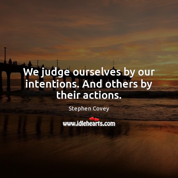 We judge ourselves by our intentions. And others by their actions. Stephen Covey Picture Quote