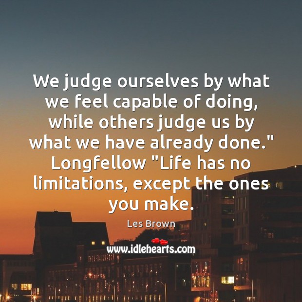 We judge ourselves by what we feel capable of doing, while others Les Brown Picture Quote