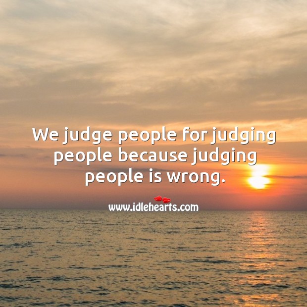 We judge people for judging people because judging people is wrong. Image