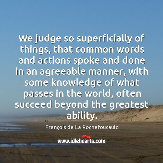 We judge so superficially of things, that common words and actions spoke François de La Rochefoucauld Picture Quote