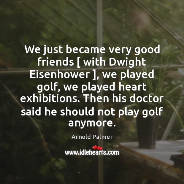 We just became very good friends [ with Dwight Eisenhower ], we played golf, Arnold Palmer Picture Quote