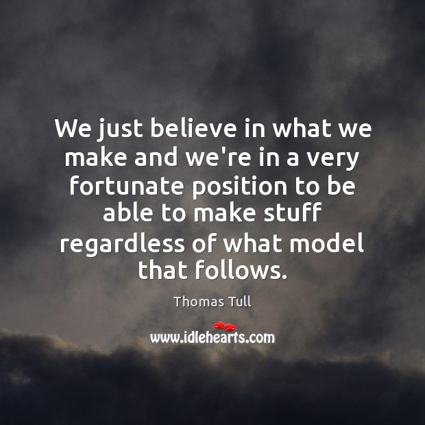 We just believe in what we make and we’re in a very Thomas Tull Picture Quote
