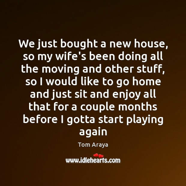 We just bought a new house, so my wife’s been doing all Tom Araya Picture Quote