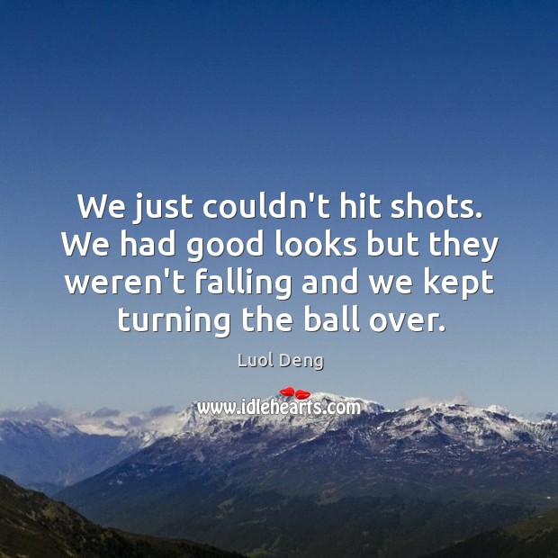 We just couldn’t hit shots. We had good looks but they weren’t Luol Deng Picture Quote