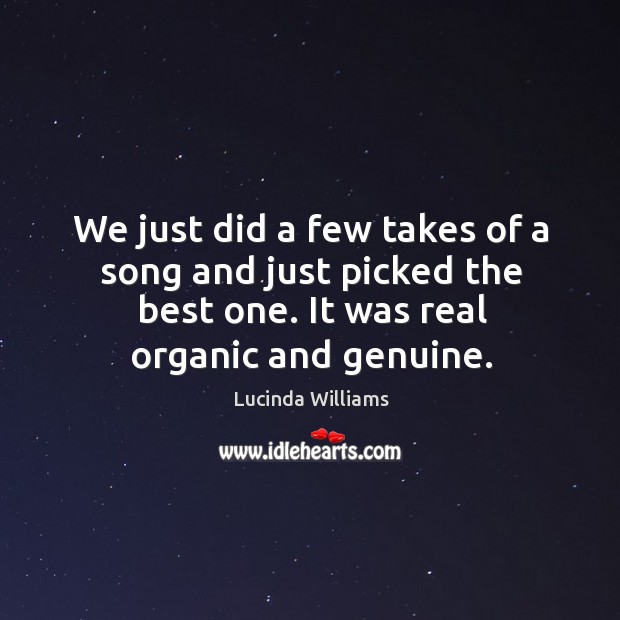 We just did a few takes of a song and just picked the best one. It was real organic and genuine. Image