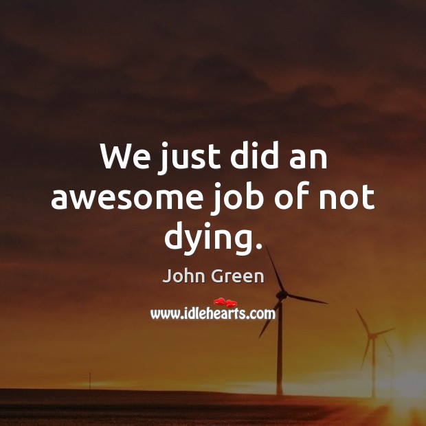 We just did an awesome job of not dying. John Green Picture Quote