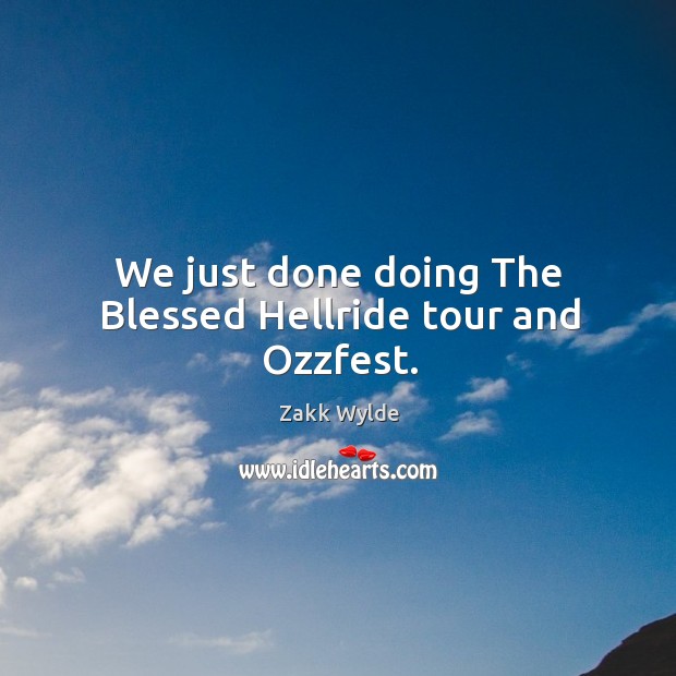We just done doing the blessed hellride tour and ozzfest. Zakk Wylde Picture Quote