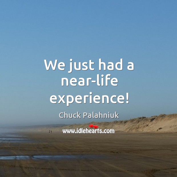 We just had a near-life experience! Chuck Palahniuk Picture Quote