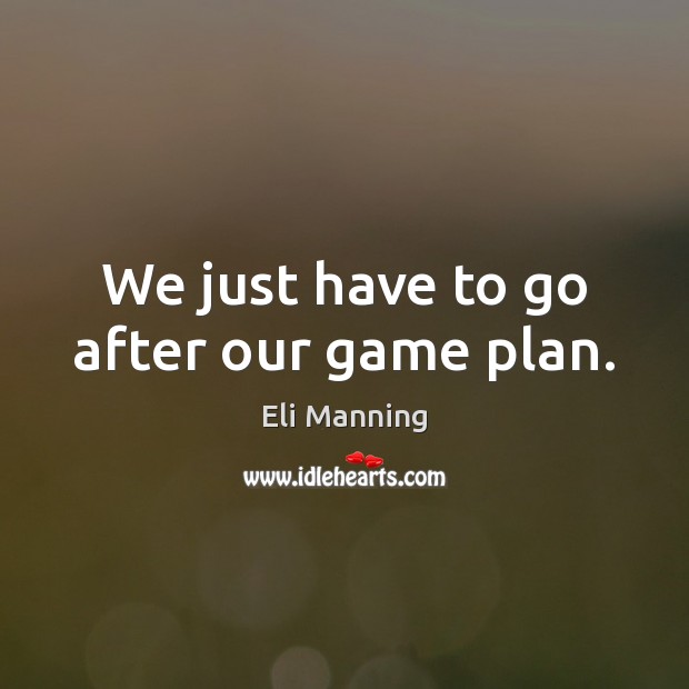 We just have to go after our game plan. Eli Manning Picture Quote